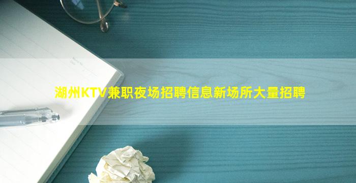 湖州KTV兼职夜场招聘信息新场所大量招聘